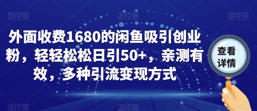 外面收费1680的闲鱼吸引创业粉，轻轻松松日引50+，亲测有效，多种引流变现方式【揭秘】-资源云