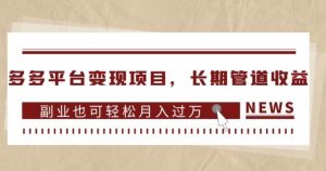 多多平台变现项目，长期管道收益，副业也可轻松月入过万-资源云