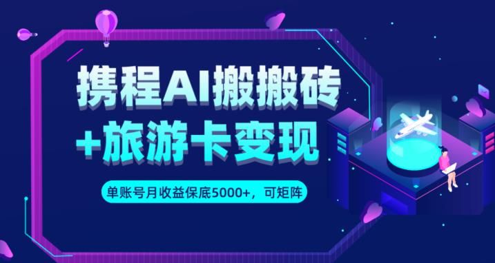 携程AI搬砖+旅游卡变现升级玩法，单号月收益保底5000+，可做矩阵号-资源云