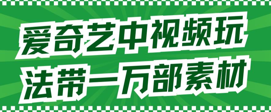 爱奇艺中视频玩法，不用担心版权问题（详情教程+一万部素材）-资源云