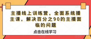 主播线上训练营,全面系统播主课,解决分百之90的主播面的临问题-资源云