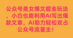 公众号美女爆文掘金玩法,小白也能利用AI写出爆款文章,AI助力轻松攻占公众号流量主【揭秘】-资源云