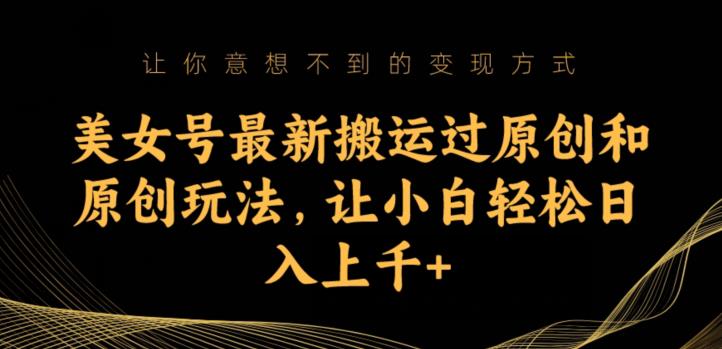 美女号最新搬运过原创和原创玩法，让小白轻松日入上千+【揭秘】-资源云
