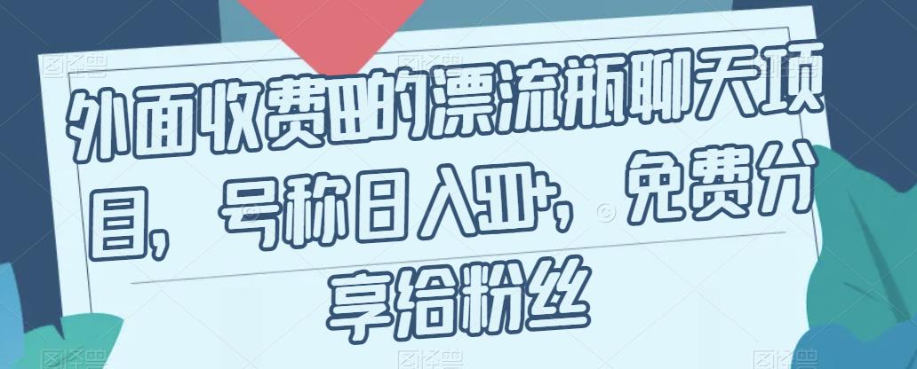 外面收费199的漂流瓶聊天项目，号称日入500+【揭秘】-资源云