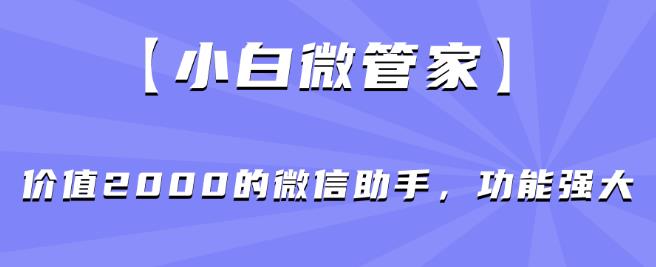 【小白微管家】价值2000的微信助手，功能强大-资源云