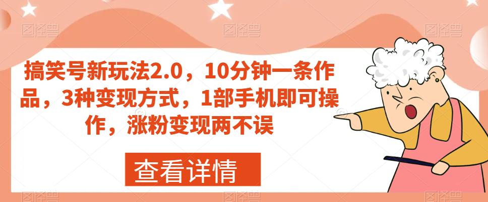 搞笑号新玩法2.0，10分钟一条作品，3种变现方式，1部手机即可操作，涨粉变现两不误-资源云