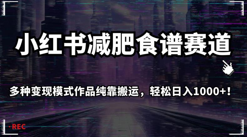 小红书减肥食谱赛道，多种变现模式作品纯靠搬运，轻松日入1000+！【揭秘】-资源云