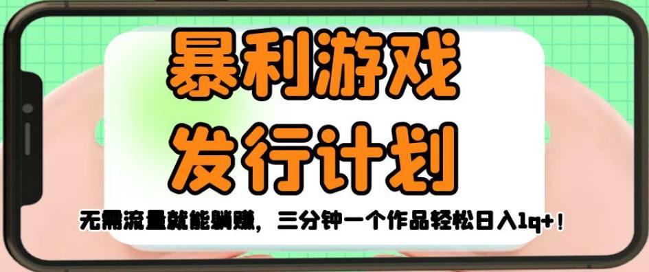 暴利游戏发行计划，无需流量就能躺赚，三分钟一个作品轻松日入1千【揭秘】-资源云