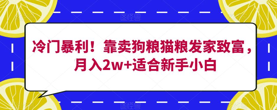 冷门暴利！靠卖狗粮猫粮发家致富，月入2w+适合新手小白【揭秘】-资源云