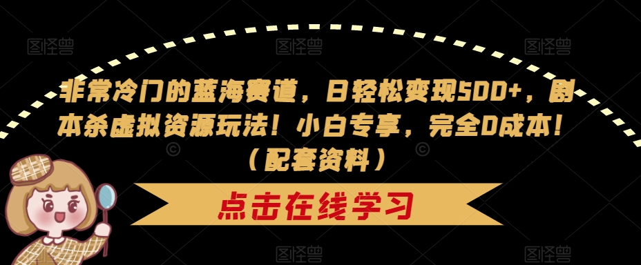 非常冷门的蓝海赛道，日轻松变现500+，剧本杀虚拟资源玩法！小白专享，完全0成本！（配套资料）-资源云