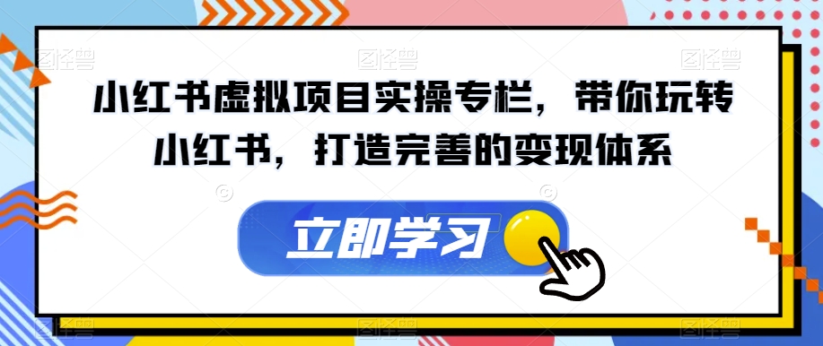 小红书虚拟项目实操专栏，带你玩转小红书，打造完善的变现体系-资源云