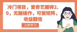 冷门项目,爱奇艺搬砖2.0,无脑操作,可做矩阵,收益翻倍【揭秘】-资源云
