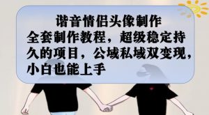 谐音情侣头像制作全套制作教程,超级稳定持久的项目,公域私域双变现,小白也能上手【揭秘】-资源云