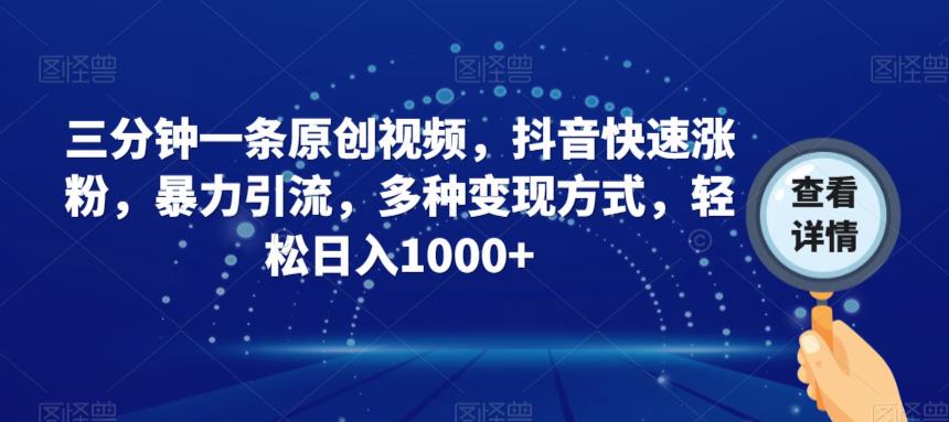 三分钟一条原创视频，抖音快速涨粉，暴力引流，多种变现方式，轻松日入1000+【揭秘】-资源云