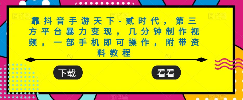 靠抖音手游天下-贰时代，第三方平台暴力变现，几分钟制作视频，一部手机即可操作，附带资料教程-资源云