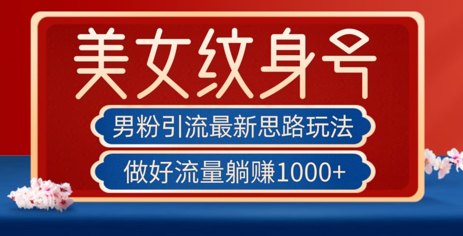 男粉引流最新思路玩法，美女纹身号，做好流量躺赚1000+【揭秘】-资源云