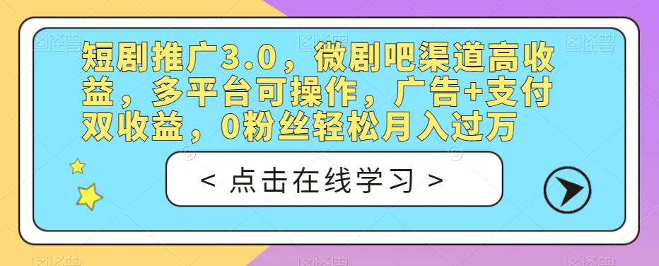 短剧推广3.0，微剧吧渠道高收益，多平台可操作，广告+支付双收益，0粉丝轻松月入过万【揭秘】-资源云