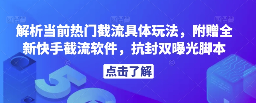 解析当前热门截流具体玩法，附赠全新快手截流软件，抗封双曝光脚本【揭秘】-资源云