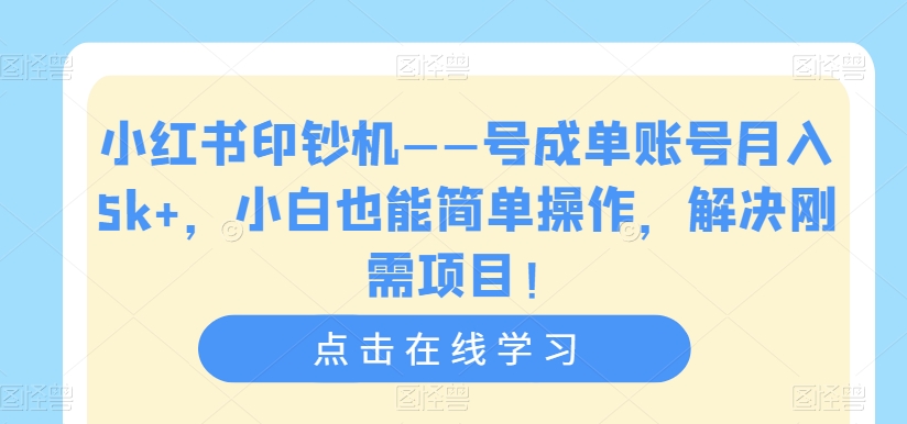 小红书印钞机——号成单账号月入5k+，小白也能简单操作，解决刚需项目【揭秘】-资源云
