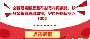 全新男粉新思路不封号布局策略,以及全新的变现逻辑,实操日收入1000+【揭秘】-资源云