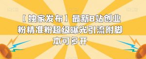 【独家发布】最新B站创业粉精准粉超级曝光引流附脚本可多开【揭秘】-资源云
