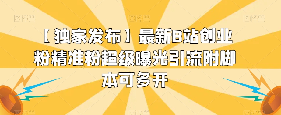 【独家发布】最新B站创业粉精准粉超级曝光引流附脚本可多开【揭秘】-资源云