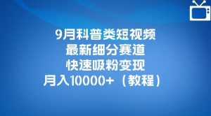 9月科普类短视频最新细分赛道,快速吸粉变现,月入10000+(详细教程)-资源云