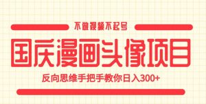 国庆漫画头像项目,不做视频不起号,反向思维手把手教你日入300+【揭秘】-资源云
