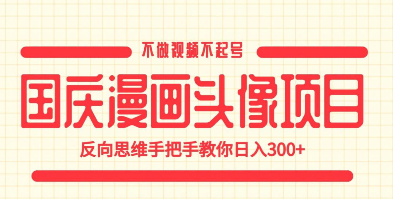 国庆漫画头像项目，不做视频不起号，反向思维手把手教你日入300+【揭秘】-资源云