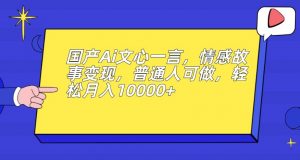 国产Ai文心一言,情感故事变现,普通人可做,轻松月入10000+【揭秘】-资源云
