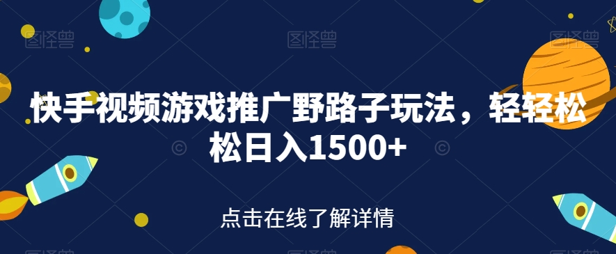 快手视频游戏推广野路子玩法，轻轻松松日入1500+【揭秘】-资源云