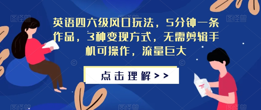 英语四六级风口玩法，5分钟一条作品，3种变现方式，无需剪辑手机可操作，流量巨大【揭秘】-资源云