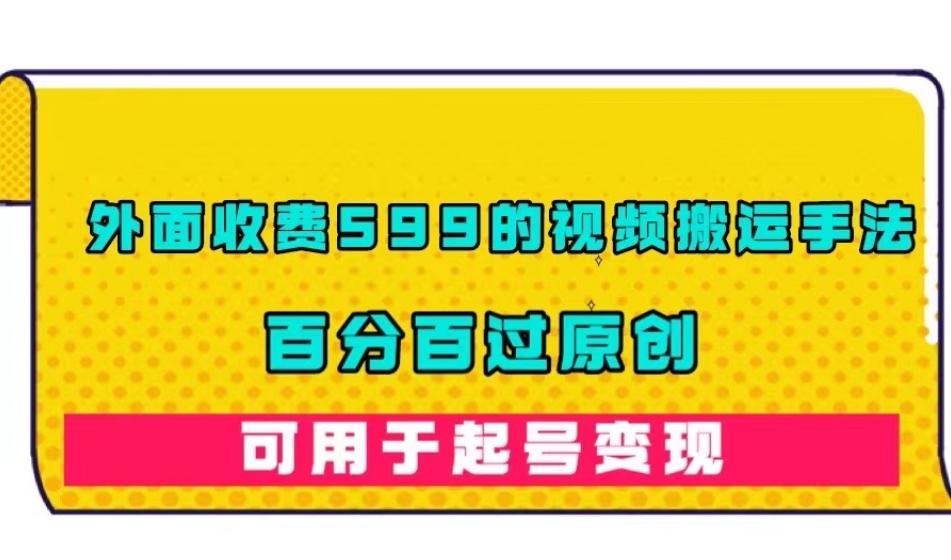 外面收费599的视频搬运手法，百分百过原创，可用起号变现【揭秘】-资源云