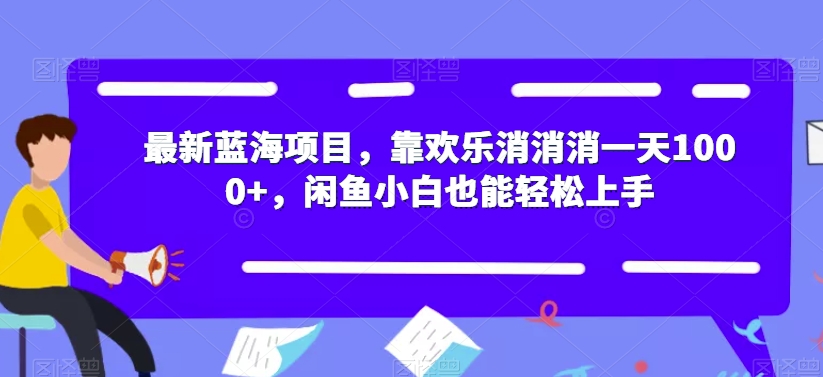 最新蓝海项目，靠欢乐消消消一天1000+，闲鱼小白也能轻松上手【揭秘】-资源云