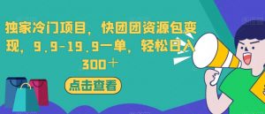 独家冷门项目,快团团资源包变现,9.9-19.9一单,轻松日入300+【揭秘】-资源云