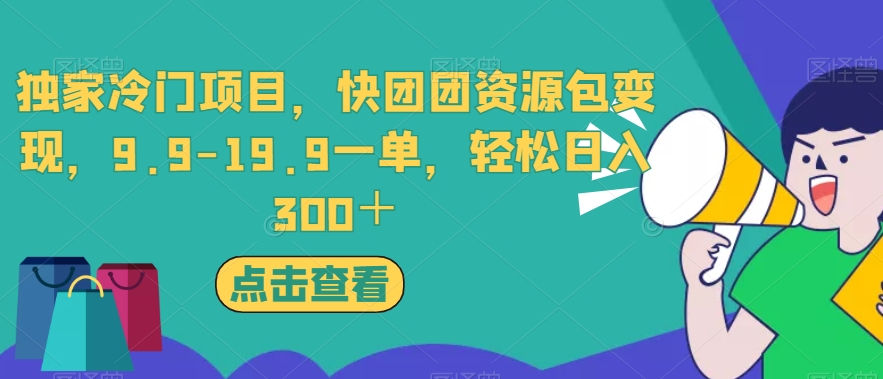独家冷门项目，快团团资源包变现，9.9-19.9一单，轻松日入300＋【揭秘】-资源云