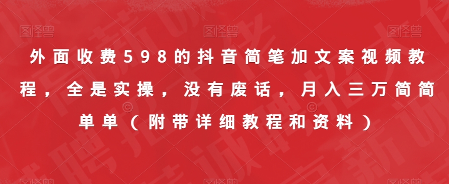 外面收费598的抖音简笔加文案视频教程，全是实操，没有废话，月入三万简简单单（附带详细教程和资料）-资源云