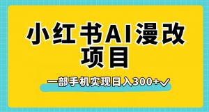 小红书AI漫改项目，一部手机实现日入300+【揭秘】-资源云