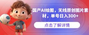 国产AI绘图,无线原创图片素材,单号日入300+【揭秘】-资源云