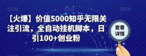 【火爆】价值5000知乎无限关注引流，全自动挂机脚本，日引100+创业粉-资源云