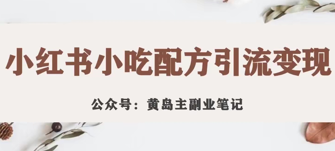 黄岛主·小红书小吃配方引流变现项目，花988买来拆解成视频版课程分享-资源云