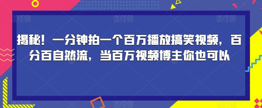 揭秘！一分钟拍一个百万播放搞笑视频，百分百自然流，当百万视频博主你也可以-资源云