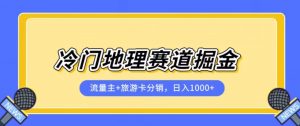 冷门地理赛道流量主+旅游卡分销全新课程,日入四位数,小白容易上手-资源云