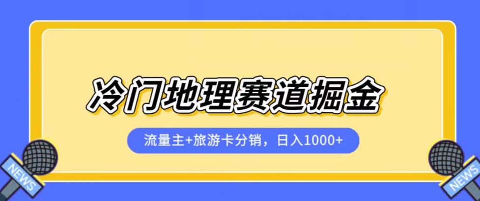 冷门地理赛道流量主+旅游卡分销全新课程，日入四位数，小白容易上手-资源云
