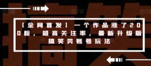 【全网首发】一个作品涨了200粉,超高关注率,最新升级版搞笑类账号玩法-资源云