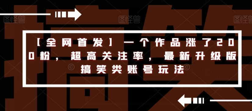 【全网首发】一个作品涨了200粉，超高关注率，最新升级版搞笑类账号玩法-资源云