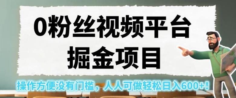 0粉丝视频平台掘金项目，操作方便没有门槛，人人可做轻松日入600+！【揭秘】-资源云