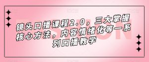 镜头口播课程2.0，三大掌握核心方法，内容情绪化等一系列口播教学-资源云