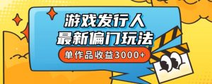 斥资8888学的游戏发行人最新偏门玩法,单作品收益3000+,新手很容易上手【揭秘】-资源云