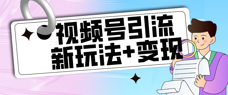 【玩法揭秘】视频号引流新玩法+变现思路，本玩法不限流不封号-资源云
